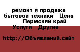 ремонт и продажа бытовой техники › Цена ­ 7 - Пермский край Услуги » Другие   